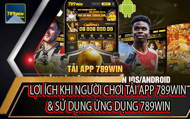 Lợi Ích Khi Người Chơi Tải App 789Win & Sử Dụng Ứng Dụng 789Win