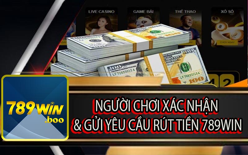 Người Chơi Xác Nhận & Gửi Yêu Cầu Rút Tiền 789Win